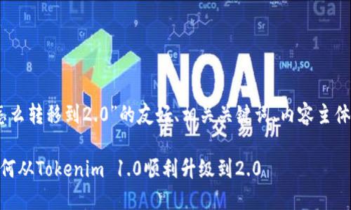 下面是关于“Tokenim2.0怎么转移到2.0”的友好、相关关键词、内容主体大纲以及详细问题的解答。

Tokenim 2.0转移指南：如何从Tokenim 1.0顺利升级到2.0