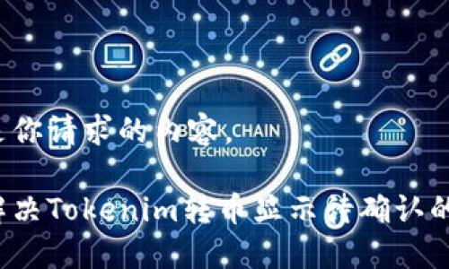 以下是你请求的内容。

如何解决Tokenim转币显示待确认的问题？