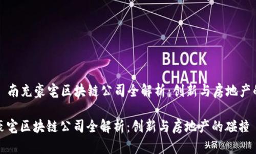 Title: 南充豪宅区块链公司全解析：创新与房地产的碰撞

南充豪宅区块链公司全解析：创新与房地产的碰撞