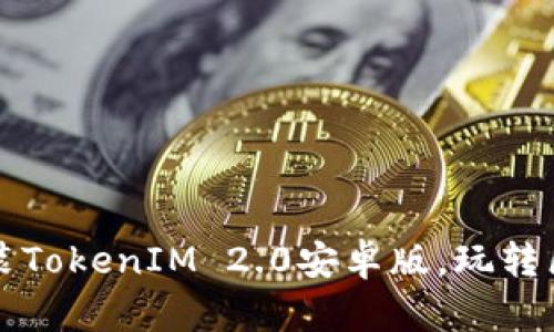 如何下载和安装TokenIM 2.0安卓版，玩转区块链钱包应用