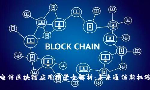电信区块链应用场景全解析：未来通信新机遇