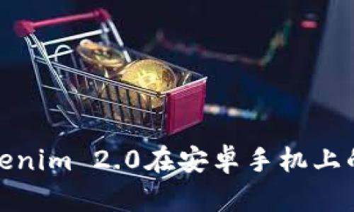 全面解读Tokenim 2.0在安卓手机上的应用和优势