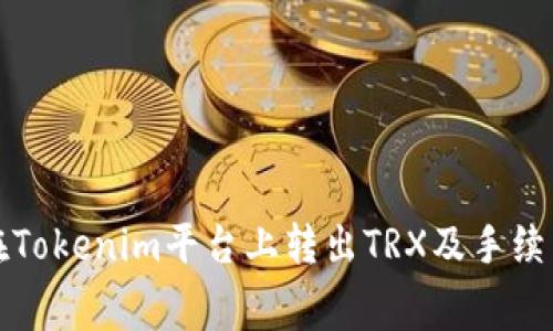 如何在Tokenim平台上转出TRX及手续费详解