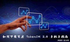 如何下载百度 TokenIM 2.0 手把手指南
