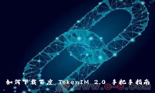如何下载百度 TokenIM 2.0 手把手指南
