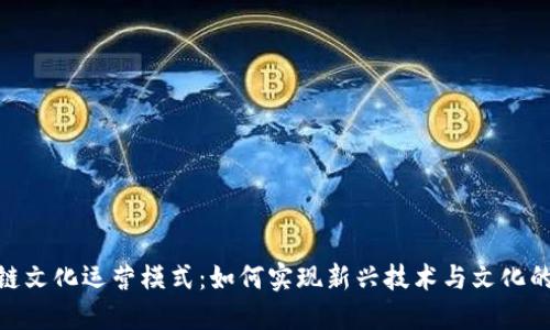 探讨区块链文化运营模式：如何实现新兴技术与文化的深度融合