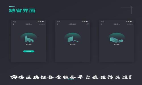哪些区块链备案服务平台最值得关注？