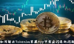 如何解决Tokenim苹果App下载后闪退的问题
