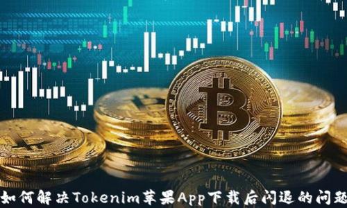 如何解决Tokenim苹果App下载后闪退的问题
