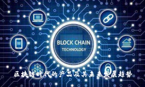区块链时代的产品及其未来发展趋势