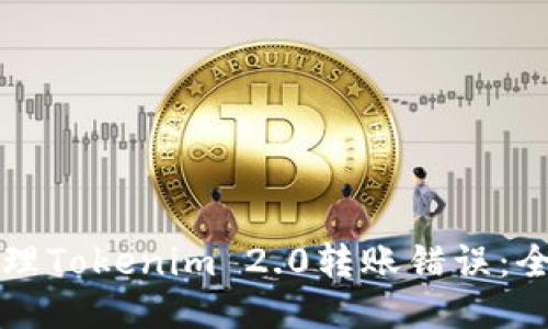 如何处理Tokenim 2.0转账错误：全面指南