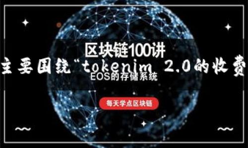 为了更好地回答您的问题，我将为您提供一个主要围绕“tokenim 2.0的收费情况”的、关键词及大纲，之后再详细回答问题。

Tokenim 2.0收费吗？详细解读与使用指南