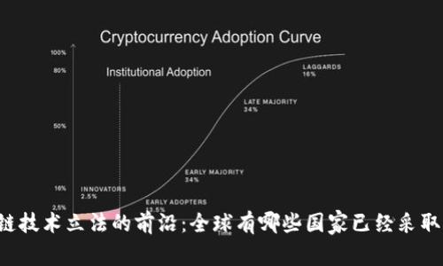 区块链技术立法的前沿：全球有哪些国家已经采取行动？