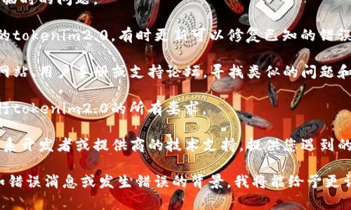 看起来您提到的“tokenim2.0程序发生一个错误”似乎与某个程序或系统相关。为了更详细地帮助您，以下是一些基本的故障排除建议：

1. **检查错误信息**：获取更多的信息以确定具体问题所在。通常，程序会输出错误代码或描述，您可以使用这些信息进行搜索或咨询。

2. **重启程序**：有时，简单的重启可以解决临时的问题。

3. **更新程序**：确保您使用的是最新版本的tokenim2.0，有时更新可以修复已知的错误。

4. **查看文档或支持**：查阅开发者的官方网站、用户手册或支持论坛，寻找类似的问题和解决方案。

5. **检查系统要求**：确保您的系统满足运行tokenim2.0的所有要求。

6. **联系技术支持**：如果无法解决，考虑联系开发者或提供商的技术支持，提供您遇到的错误的详细信息。

如果您能提供更多关于错误的具体信息，比如错误消息或发生错误的背景，我将能给予更详细的帮助。