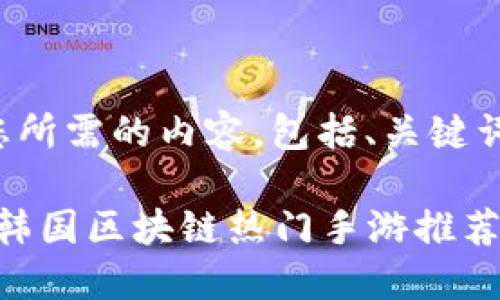 下面是您所需的内容，包括、关键词和大纲。

2023年韩国区块链热门手游推荐