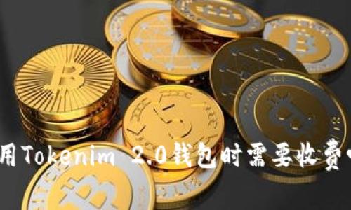 使用Tokenim 2.0钱包时需要收费吗？