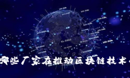 区块链广告：哪些厂家在推动区块链技术的创新与应用