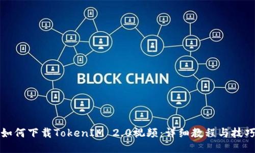 如何下载TokenIM 2.0视频：详细教程与技巧
