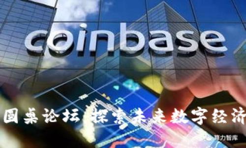 中国区块链圆桌论坛：探索未来数字经济的高峰对话