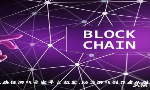 十大区块链游戏开发平台推荐，助力游戏创作者的创新之路