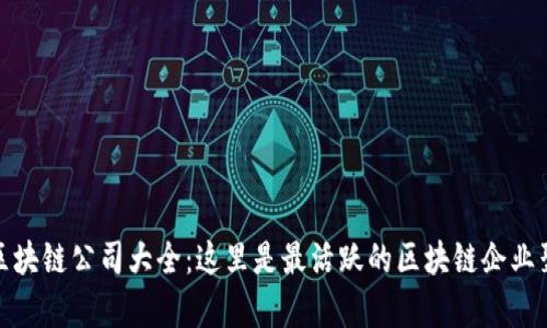 厦门区块链公司大全：这里是最活跃的区块链企业聚集地