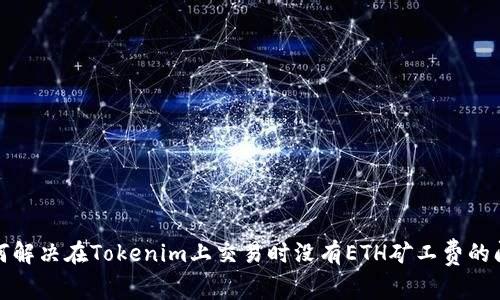 如何解决在Tokenim上交易时没有ETH矿工费的问题