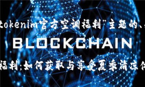 好的，下面是针对“tokenim官方空调福利”主题的、关键词及内容大纲：


Tokenim官方空调福利：如何获取与享受夏季清凉体验