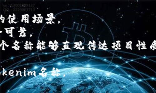 在为Tokenim取名时，需要考虑以下几个因素，以确保名称既能传达项目的核心价值，又能吸引目标用户。以下是一些建议和可能的名称思路：

### 1. 清晰传递项目价值
名称应当能直接或间接反映出Tokenim的核心功能或优势。例如，如果Tokenim主要是一个用于交易的Token，可以考虑使用与“交易”、“流通”相关的词汇。

### 2. 简洁易记
一个简短且容易发音的名称更容易让用户记住。尽量避免使用复杂的术语或生僻字。此外，可以考虑使用一些韵律，使其更具节奏感。

### 3. 独特性
确保所取的名称在市场上没有相似的竞争者，以免造成混淆。可以通过互联网搜索和商标注册数据库进行查验。

### 4. 与目标用户贴近
考虑目标用户的背景和偏好，选择他们容易产生共鸣的名称。建议进行小范围的市场调研，以获取用户反馈。

### 5. 友好
如果计划通过网络推广，确保名称在搜索引擎中具备一定的潜力。例如，可以在名称中包含一些与行业相关的关键词。

### 具体取名建议
以下是一些可能的名称和名称背后的理念：

- **TradeToken**：强调交易和流通的特性，容易理解且富有市场感。
- **CirculaCoin**：表示循环经济和代币流通，寓意积极。
- **FlexiToken**：传达灵活性和多用途的概念，适合多样化的使用场景。
- **Trustium**：由“信任”和后缀“-ium”组合而成，强调安全可靠。
- **EcoToken**：如果项目与可持续发展或生态友好相关，这个名称能够直观传达项目性质。

通过以上思路和建议，希望能帮助你找到一个合适而独特的Tokenim名称。