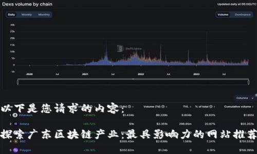 以下是您请求的内容：

探索广东区块链产业：最具影响力的网站推荐