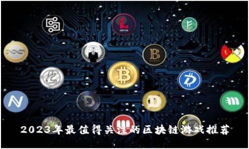 2023年最值得关注的区块链游戏推荐