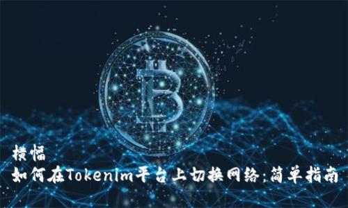 横幅
如何在Tokenim平台上切换网络：简单指南