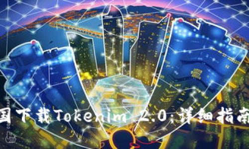 : 如何在中国下载Tokenim 2.0：详细指南与操作步骤