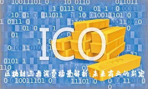 区块链三大消费场景解析：未来商业的新宠