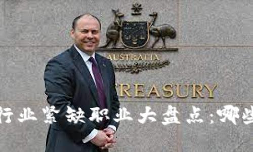 2023年区块链行业紧缺职业大盘点：哪些岗位最具潜力？