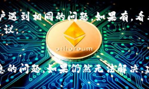 如果你在使用 Tokenim 或其他加密货币相关应用时遇到不显示消息的问题，可以按照以下一些步骤进行排查和解决：

### 1. 检查网络连接
确保网络连接正常
首先，检查你的设备是否连接到互联网。无论是通过 Wi-Fi 还是移动数据，网络连接不稳定或断开会导致应用无法加载数据或信息。
如果网络连接正常，但仍然出现问题，可以尝试重新启动你的路由器或设备，以确保网络稳定。

### 2. 更新应用
检查应用是否需要更新
确认你使用的 Tokenim 是否是最新版本。在许多情况下，应用的新版本会修复 bugs 和改进性能。
访问应用商店（如 Google Play 或 Apple App Store），检查是否有可用更新。如果有，请立即下载并更新应用。

### 3. 清除缓存
清除应用缓存
应用缓存可能导致一些显示问题。尝试清除 Tokenim 应用的缓存，通常可以通过以下步骤进行操作：
ul
    li进入设备的设置。/li
    li找到应用管理，找到 Tokenim。/li
    li选择清除缓存。/li
/ul
完成后，重新启动应用，看看问题是否得到解决。

### 4. 重新安装应用
重新安装 Tokenim
有时，设备中的应用程序文件可能会损坏。尝试卸载 Tokenim，然后再重新下载并安装最新版本。这通常可以解决许多问题。
在卸载之前，请确保备份任何重要数据，以免丢失信息。

### 5. 检查设备设置
确保设备设置正确
检查你设备的日期和时间设置是否正确。不正确的时间设置可能会导致应用无法正常同步数据。
此外，确保未启用任何可能干扰应用正常工作的省电模式或数据限制。

### 6. 查看官方支持
联系 Tokenim 支持
如果上述步骤无法解决问题，可以尝试联系 Tokenim 的客服支持。他们可能会提供更专业的帮助和指导。
而且，通过访问他们的官网或社交媒体页面，可以获取最新的公告和故障排除指南。

### 7. 社区讨论
查看社区讨论
在社交媒体、论坛或社区群组中查找是否有其他用户遇到相同的问题。如果有，看看他们是否找到了解决方案。
参与讨论可能会帮助你获得解决问题的新思路或建议。

### 总结
通过以上步骤，通常可以解决 Tokenim 不显示消息的问题。如果仍然无法解决，建议保持耐心，等待官方的更新或进一步的支持。
