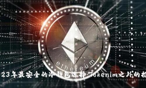 2023年最安全的冷钱包选择：Tokenim之外的推荐