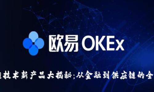 区块链技术新产品大揭秘：从金融到供应链的全面应用