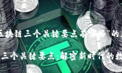 以下是关于“区块链三个关键要点有哪些”的且的内容结构。

区块链技术的三个关键要点：解密新时代的数字资产