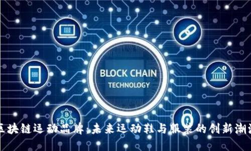 区块链运动品牌：未来运动鞋与服装的创新潮流