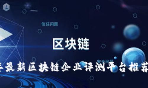 2023年最新区块链企业评测平台推荐与分析