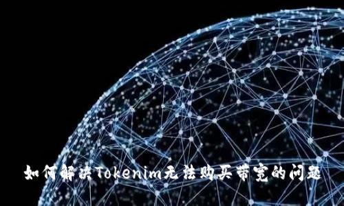 如何解决Tokenim无法购买带宽的问题