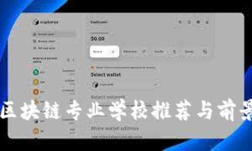 电信区块链专业学校推荐与前景分析