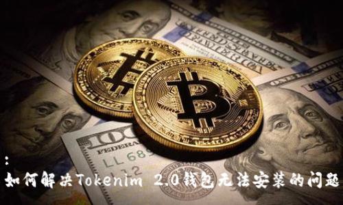 :
如何解决Tokenim 2.0钱包无法安装的问题