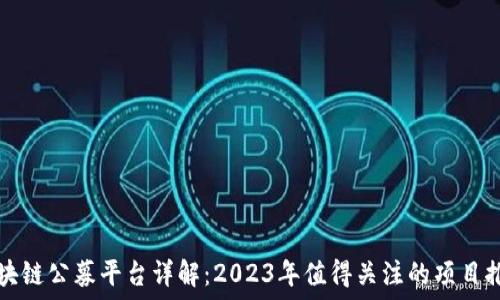   
区块链公募平台详解：2023年值得关注的项目推荐