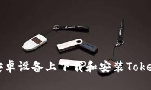 如何在安卓设备上下载和安装Tokenim应用