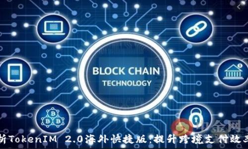   
全面解析TokenIM 2.0海外快捷版：提升跨境支付效率的利器