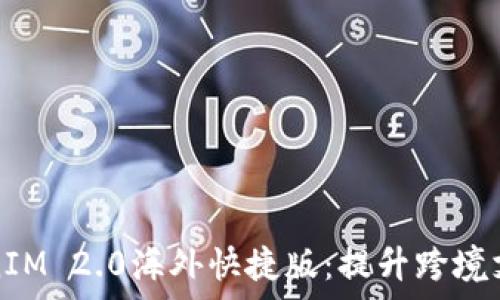   
全面解析TokenIM 2.0海外快捷版：提升跨境支付效率的利器