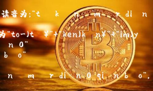“tokenim2.0钱包”的读音为：“tō kè nǐ m èr diǎn 0 qián bāo”。其中：

- “tokenim”可以分为“to-（tō）” “ken（kèn）” “im（yǐ m）”
- “2.0”读作“èr diǎn 0”
- “钱包”读作“qián bāo”

整体发音为：“tō kè nǐ m èr diǎn 0 qián bāo”。