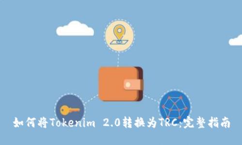 如何将Tokenim 2.0转换为TRC：完整指南
