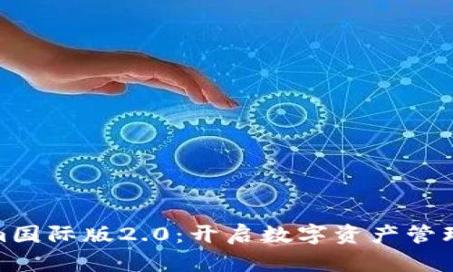 Tokenim国际版2.0：开启数字资产管理新时代